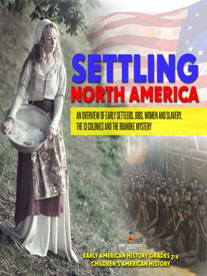 cover image of Settling North America --An Overview of Early Settlers, Jobs, Women and Slavery, the 13 Colonies and the Roanoke Mystery--Early American History Grades 3-4--Children's American History